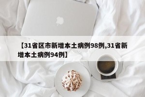 【31省区市新增本土病例98例,31省新增本土病例94例】