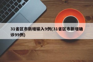31省区市新增输入9例(31省区市新增确诊99例)