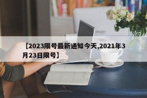 【2023限号最新通知今天,2021年3月23日限号】