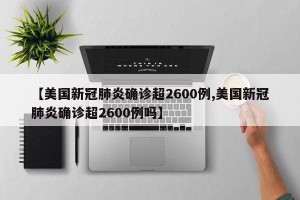 【美国新冠肺炎确诊超2600例,美国新冠肺炎确诊超2600例吗】