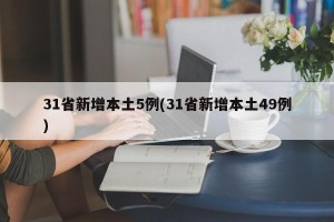 31省新增本土5例(31省新增本土49例)