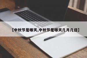 【中秋节是哪天,中秋节是哪天几月几日】