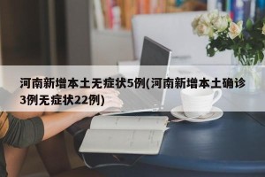河南新增本土无症状5例(河南新增本土确诊3例无症状22例)