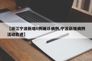 【浙江宁波新增6例确诊病例,宁波新增病例活动轨迹】