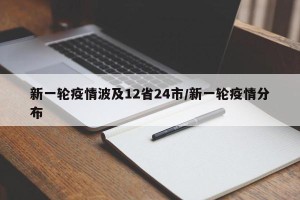 新一轮疫情波及12省24市/新一轮疫情分布