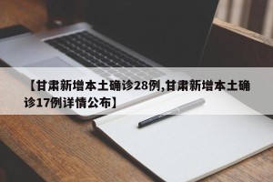 【甘肃新增本土确诊28例,甘肃新增本土确诊17例详情公布】