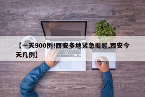 【一天900例!西安多地紧急提醒,西安今天几例】