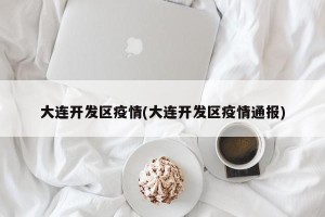 大连开发区疫情(大连开发区疫情通报)
