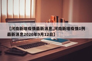 【河南新增疫情最新消息,河南新增疫情1例最新消息2020年9月12日】