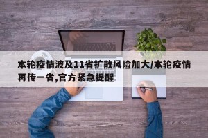 本轮疫情波及11省扩散风险加大/本轮疫情再传一省,官方紧急提醒