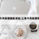 上海今天疫情最新消息/上海今天疫情情况数量