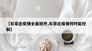 【石家庄疫情全面放开,石家庄疫情何时能控制】