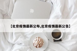 【北京疫情最新公布,北京疫情最新公告】