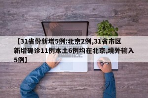【31省份新增5例:北京2例,31省市区新增确诊11例本土6例均在北京,境外输入5例】