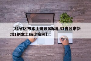 【31省区市本土确诊0新增,31省区市新增1例本土确诊病例】