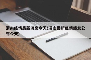 渭南疫情最新消息今天(渭南最新疫情爆发公布今天)
