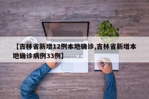【吉林省新增12例本地确诊,吉林省新增本地确诊病例33例】