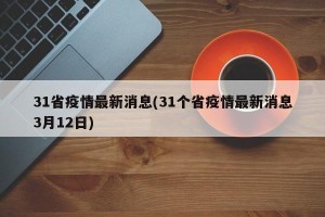 31省疫情最新消息(31个省疫情最新消息3月12日)