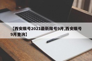 【西安限号2021最新限号9月,西安限号9月查询】