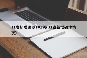 31省新增确诊101例(31省新增确诊情况)