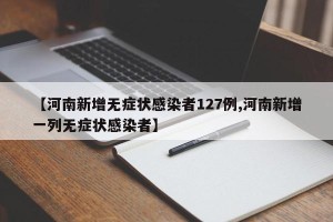 【河南新增无症状感染者127例,河南新增一列无症状感染者】