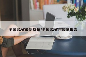 全国31省最新疫情/全国31省市疫情报告
