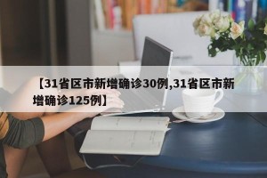 【31省区市新增确诊30例,31省区市新增确诊125例】