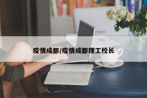 疫情成都/疫情成都理工校长
