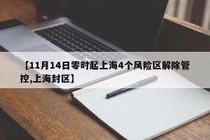 【11月14日零时起上海4个风险区解除管控,上海封区】