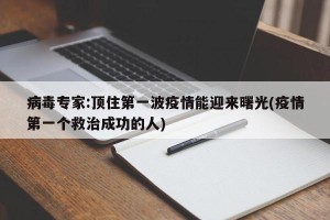 病毒专家:顶住第一波疫情能迎来曙光(疫情第一个救治成功的人)