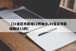 【31省区市新增12例确诊,31省区市新增确诊13例】