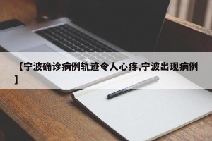 【宁波确诊病例轨迹令人心疼,宁波出现病例】