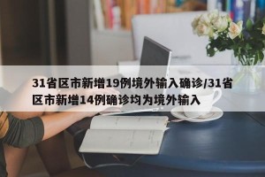 31省区市新增19例境外输入确诊/31省区市新增14例确诊均为境外输入