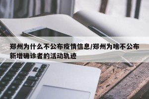 郑州为什么不公布疫情信息/郑州为啥不公布新增确诊者的活动轨迹