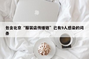 包含北京“服装店传播链”已有9人感染的词条