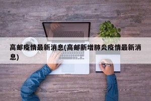 高邮疫情最新消息(高邮新增肺炎疫情最新消息)
