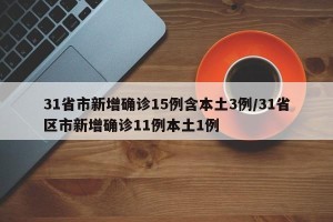 31省市新增确诊15例含本土3例/31省区市新增确诊11例本土1例