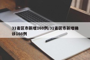 31省区市新增108例/31省区市新增确诊108例