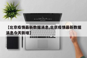 【北京疫情最新数据消息,北京疫情最新数据消息今天新增】