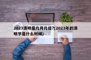 2023清明是几月几日?(2023年的清明节是什么时候)