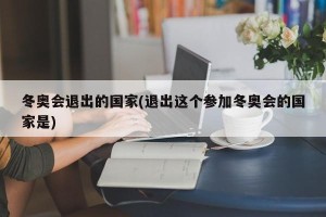 冬奥会退出的国家(退出这个参加冬奥会的国家是)