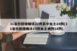 31省份新增确诊22例其中本土19例(31省份新增确诊19例本土病例14例)