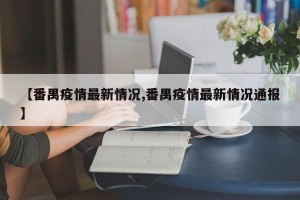 【番禺疫情最新情况,番禺疫情最新情况通报】
