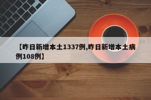 【昨日新增本土1337例,昨日新增本土病例108例】