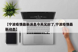 【宁波疫情最新消息今天又封了,宁波疫情最新动态】
