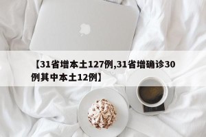 【31省增本土127例,31省增确诊30例其中本土12例】