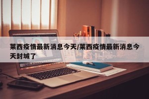 莱西疫情最新消息今天/莱西疫情最新消息今天封城了