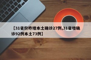【31省份昨增本土确诊27例,31省增确诊92例本土73例】