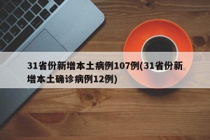 31省份新增本土病例107例(31省份新增本土确诊病例12例)