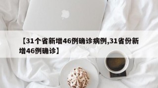 【31个省新增46例确诊病例,31省份新增46例确诊】